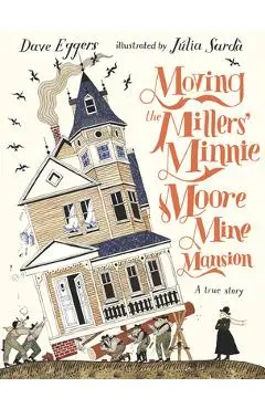 Moving the Millers' Minnie Moore Mine Mansion: A True Story - Dave Eggers