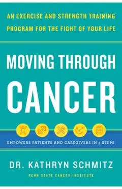 Moving Through Cancer: An Exercise and Strength-Training Program for the Fight of Your Life - Empowers Patients and Caregivers in 5 Steps - Kathryn Schmitz