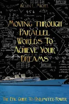 Moving Through Parallel Worlds to Achieve Your Dreams: The Epic Guide to Unlimited Power, Paperback/Kevin L. Michel