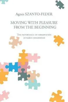 Moving with Pleasure from the Beginning: The Importance of Observation in Early Childhood, Paperback/Agnes Szanto-Feder