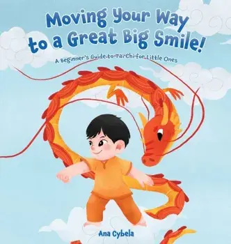 Moving Your Way to a Great Big Smile!: A Beginner's Guide to Tai Chi for Little Ones, Hardcover/Ana Cybela