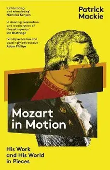 Mozart in Motion. His Work and His World in Pieces, Paperback/Patrick Mackie
