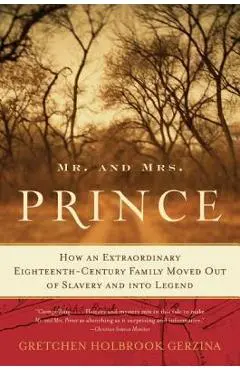 Mr. and Mrs. Prince: How an Extraordinary Eighteenth-Century Family Moved Out of Slavery and Into Legend - Gretchen Holbrook Gerzina