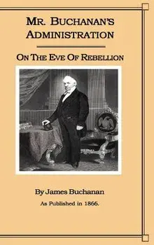 Mr. Buchanan's Administration on the Eve of the Rebellion, Hardcover/James Buchanan