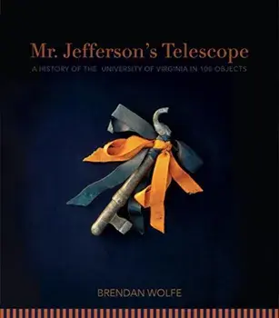Mr. Jefferson's Telescope: A History of the University of Virginia in One Hundred Objects, Hardcover/Brendan Wolfe