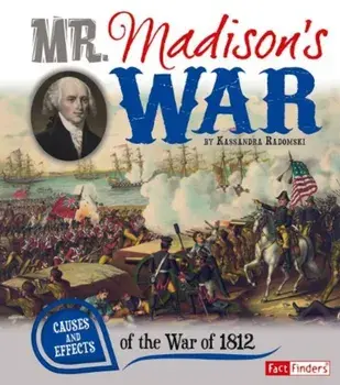 Mr. Madison's War: Causes and Effects of the War of 1812, Paperback/Kassandra Radomski