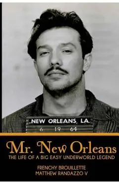 Mr. New Orleans: The Life of a Big Easy Underworld Legend - Frenchy Brouillette