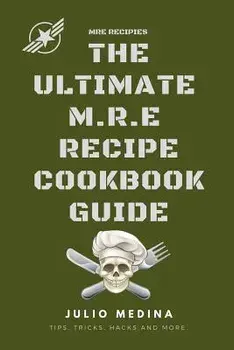 Mre Recipes: The Ultimate M.R.E Recipe Cookbook and Guide, Paperback/Julio Medina