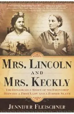 Mrs. Lincoln and Mrs. Keckly: The Remarkable Story of the Friendship Between a First Lady and a Former Slave - Jennifer Fleischner