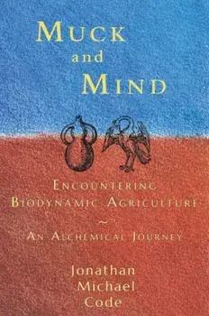 Muck and Mind. Encountering Biodynamic Agriculture: An Alchemical Journey, Paperback/Jonathan Michael Code