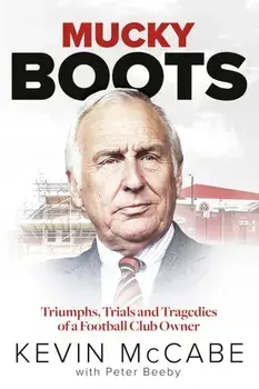Mucky Boots. Triumphs, Trials and Tragedies of a Football Club Owner, Hardback/Kevin McCabe