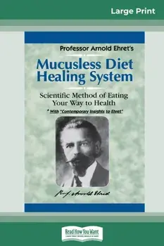Mucusless Diet Healing System: A Scientific Method of Eating Your Way to Health (16pt Large Print Edition), Paperback/Arnold Ehret