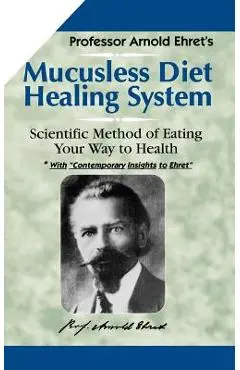 Mucusless-Diet Healing System: A Scientific Method of Eating Your Way to Health - Arnold Ehret