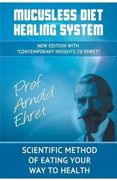 Mucusless Diet Healing System: Scientific Method of Eating Your Way to Health - Arnold Ehret