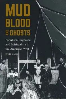 Mud, Blood, and Ghosts. Populism, Eugenics, and Spiritualism in the American West, Hardback/***