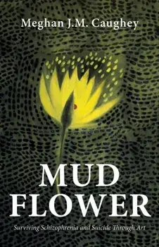 Mud Flower: Surviving Schizophrenia and Suicide Through Art, Paperback/Meghan J. M. Caughey