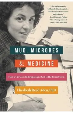 Mud, Microbes, and Medicine: How a Curious Anthropologist Got to the Boardroom - Elizabeth Reed Aden