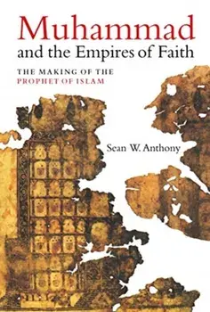 Muhammad and the Empires of Faith: The Making of the Prophet of Islam, Hardcover/Sean W. Anthony