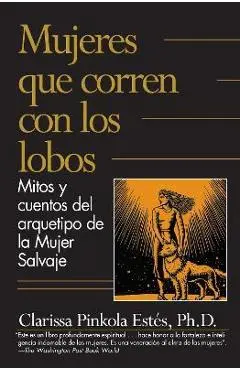 Mujeres Que Corren Con los Lobos: Mitos y Cuentos del Arquetipo de la Mujer Salvaje = Women Who Run with the Wolves - Clarissa Pinkola Estés