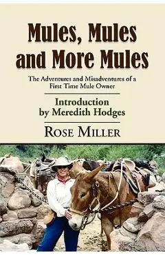 Mules, Mules and More Mules: The Adventures and Misadventures of a First Time Mule Owner - Rose Miller