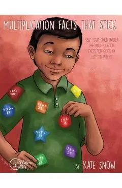 Multiplication Facts That Stick: Help Your Child Master the Multiplication Facts for Good in Just Ten Weeks - Kate Snow