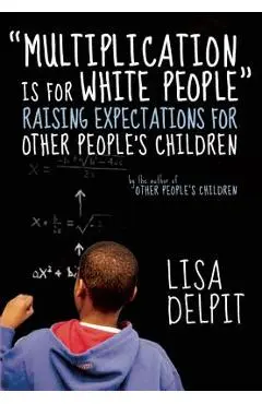 multiplication Is for White People: Raising Expectations for Other People's Children - Lisa Delpit