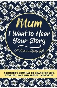 Mum, I Want To Hear Your Story: A Mothers Journal To Share Her Life, Stories, Love And Special Memories - The Life Graduate Publishing Group