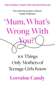 'Mum, What's Wrong with You?'. 101 Things Only Mothers of Teenage Girls Know, Paperback/Lorraine Candy