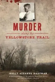 Murder Along the Yellowstone Trail: The Execution of Seth Danner, Paperback/Kelly Suzanne Hartman