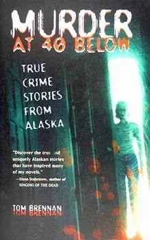 Murder at 40 Below: True Crime Stories from Alaska, Paperback/Tom Brennan