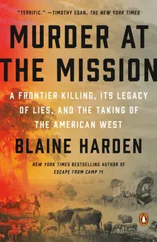Murder At The Mission. A Frontier Killing, its Legacy of Lies, and the Taking of the American W est, Paperback/Blaine Harden