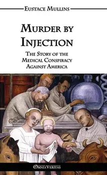 Murder by Injection: The Story of the Medical Conspiracy Against America, Hardcover/Eustace Clarence Mullins