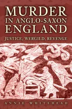 Murder in Anglo-Saxon England. Justice, Wergild, Revenge, Hardback/Annie Whitehead