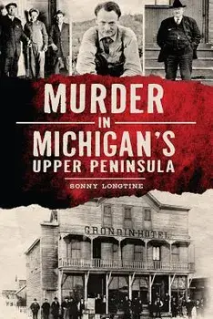 Murder in Michigan's Upper Peninsula, Paperback/Sonny Longtine