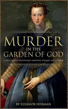 Murder in the Garden of God: A True Story of Renaissance Ambition, Betrayal and Revenge, Paperback/Eleanor Herman