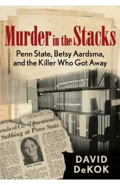 Murder in the Stacks: Penn State, Betsy Aardsma, and the Killer Who Got Away - David Dekok