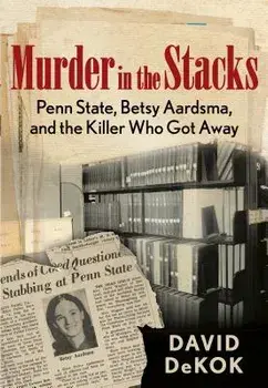 Murder in the Stacks: Penn State, Betsy Aardsma, and the Killer Who Got Away, Paperback/David Dekok