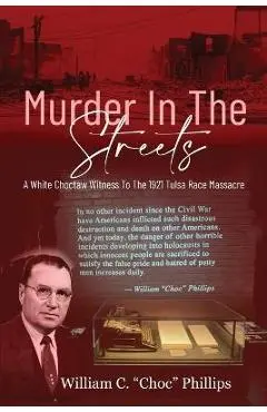 Murder In The Streets: A White Choctaw Witness To The 1921 Tulsa Race Massacre - William C. Phillips