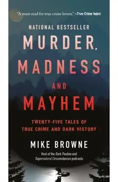 Murder, Madness & Mayhem: Twenty-Five Tales of True Crime and Dark History - Mike Browne