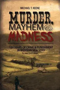 Murder, Mayhem, and Madness: 150 Years of Crime and Punishment in Western New York, Paperback/Michael Keene