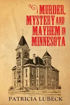 Murder, Mystery & Mayhem in Minnesota/Patricia Lubeck