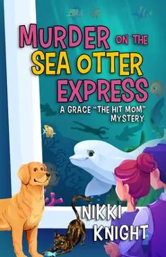 Murder on the Sea Otter Express: A Grace the Hit Mom Mystery - Nikki Knight