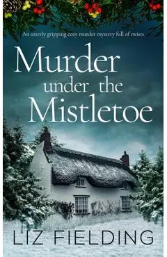 MURDER UNDER THE MISTLETOE an utterly gripping cozy murder mystery full of twists - Liz Fielding