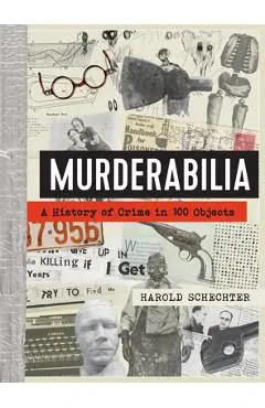 Murderabilia: A History of Crime in 100 Objects - Harold Schechter