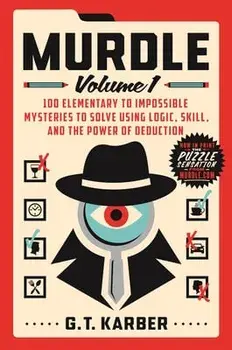 Murdle: Volume 1: 100 Elementary to Impossible Mysteries to Solve Using Logic, Skill, and the Power of Deduction, Paperback/G. T. Karber