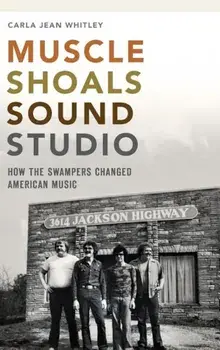 Muscle Shoals Sound Studio: How the Swampers Changed American Music, Hardcover/Carla Jean Whitley