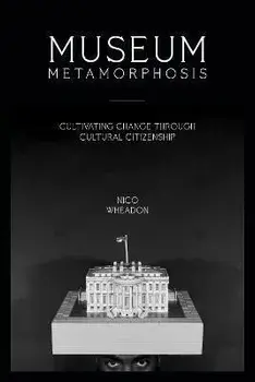 Museum Metamorphosis: Cultivating Change Through Cultural Citizenship, Paperback/Nico Wheadon
