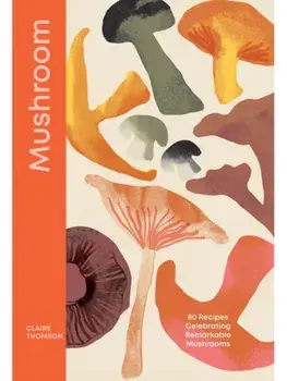 Mushroom. 80 Recipes Celebrating Remarkable Mushrooms, Hardback/Claire Thomson