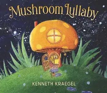 Mushroom Lullaby, Hardcover/Kenneth Kraegel