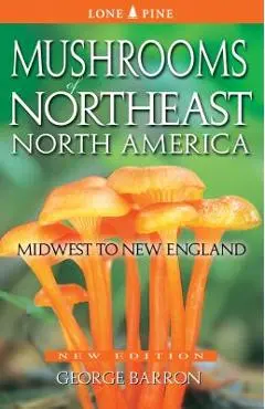 Mushrooms of Northeast North America: Midwest to New England - George Barron
